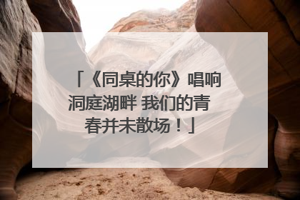 《同桌的你》唱响洞庭湖畔 我们的青春并未散场！