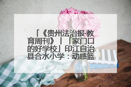 《贵州法治报·教育周刊》丨「家门口的好学校」印江自治县合水小学：动感篮球操 活力满校园