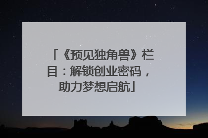 《预见独角兽》栏目：解锁创业密码，助力梦想启航