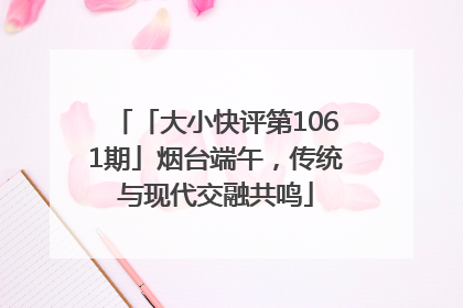 「大小快评第1061期」烟台端午，传统与现代交融共鸣