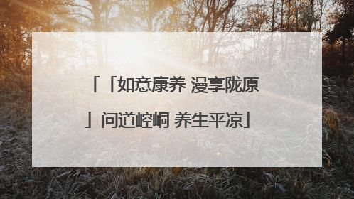 「如意康养 漫享陇原」问道崆峒 养生平凉