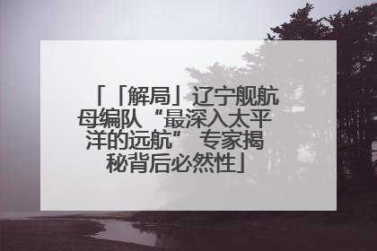 「解局」辽宁舰航母编队“最深入太平洋的远航” 专家揭秘背后必然性