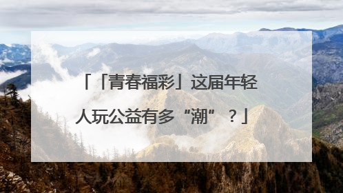 「青春福彩」这届年轻人玩公益有多“潮”？