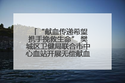 “献血传递希望 携手挽救生命” 樊城区卫健局联合市中心血站开展无偿献血科普公益活动