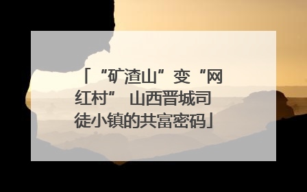 “矿渣山”变“网红村” 山西晋城司徒小镇的共富密码