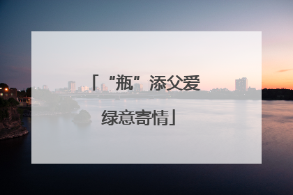 “瓶”添父爱 绿意寄情