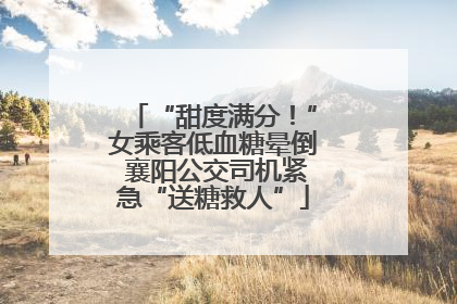 “甜度满分！”女乘客低血糖晕倒 襄阳公交司机紧急“送糖救人”