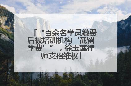 “百余名学员缴费后被培训机构‘截留学费’”，徐玉莲律师支招维权