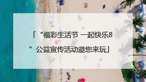 “福彩生活节 一起快乐8”公益宣传活动邀您来玩