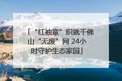 “红袖章”织就千佛山“无废”网 24小时守护生态家园