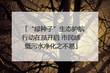 “绿种子”生态护航行动在昆开启 市民感慨污水净化之不易