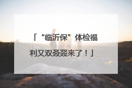 “临沂保”体检福利又双叒叕来了！