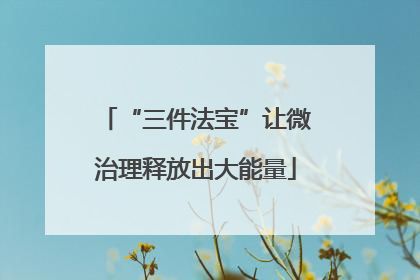 “三件法宝”让微治理释放出大能量