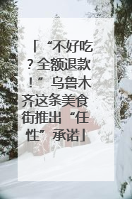“不好吃？全额退款！”乌鲁木齐这条美食街推出“任性”承诺
