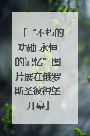 “不朽的功勋 永恒的记忆”图片展在俄罗斯圣彼得堡开幕