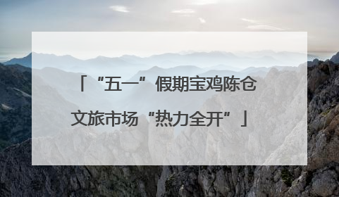 “五一”假期宝鸡陈仓文旅市场“热力全开”