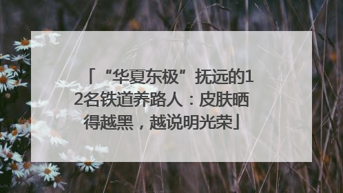 “华夏东极”抚远的12名铁道养路人：皮肤晒得越黑，越说明光荣