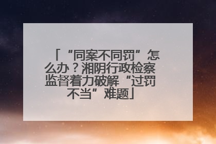 “同案不同罚”怎么办？湘阴行政检察监督着力破解“过罚不当”难题