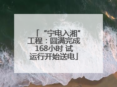 “宁电入湘”工程：圆满完成168小时 试运行开始送电