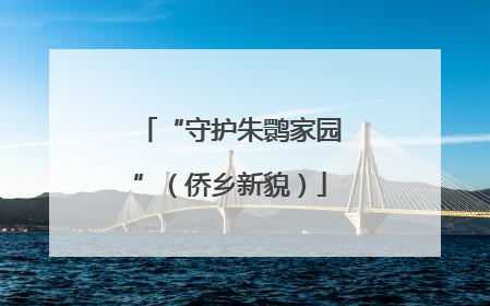 “守护朱鹮家园”（侨乡新貌）