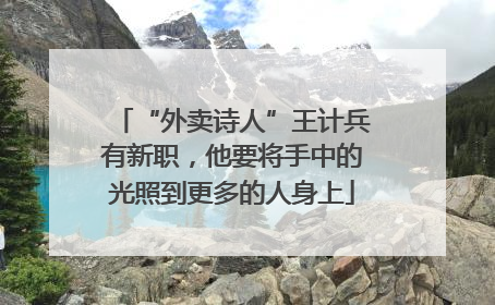 “外卖诗人”王计兵有新职，他要将手中的光照到更多的人身上