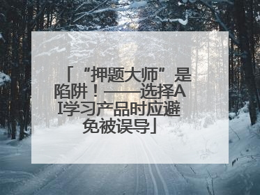 “押题大师”是陷阱！——选择AI学习产品时应避免被误导