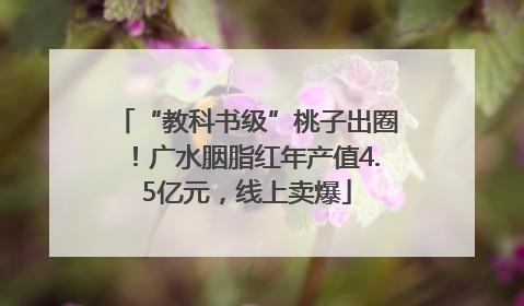 “教科书级”桃子出圈！广水胭脂红年产值4.5亿元，线上卖爆