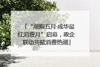 “潮购五月·成华最红消费月”启幕，政企联动共掀消费热潮