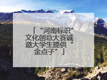 “河南标识”文化创意大赛诚邀大学生提供“金点子”