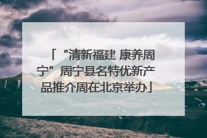 “清新福建 康养周宁”周宁县名特优新产品推介周在北京举办