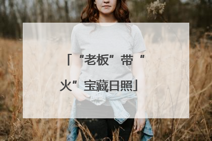 “老板”带“火”宝藏日照
