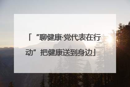 “聊健康·党代表在行动”把健康送到身边