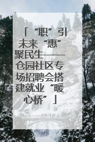 “职”引未来“惠”聚民生——仓园社区专场招聘会搭建就业“暖心桥”