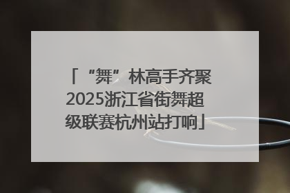 “舞”林高手齐聚 2025浙江省街舞超级联赛杭州站打响