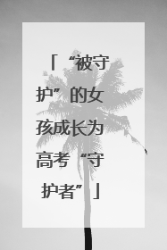 “被守护”的女孩成长为高考“守护者”