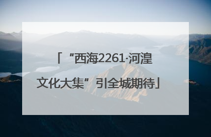“西海2261·河湟文化大集”引全城期待