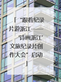 “跟着纪录片游浙江——‘诗画浙江’文旅纪录片创作大会”启动