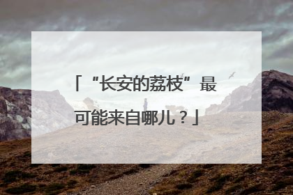 “长安的荔枝”最可能来自哪儿？