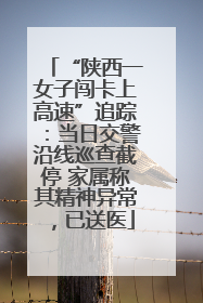 “陕西一女子闯卡上高速”追踪：当日交警沿线巡查截停 家属称其精神异常，已送医