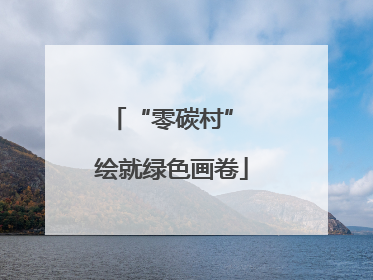 “零碳村” 绘就绿色画卷