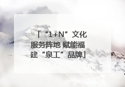 “1+N”文化服务阵地 赋能福建“泉工”品牌