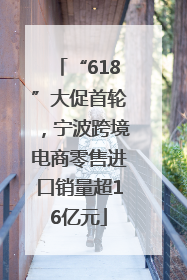 “618”大促首轮，宁波跨境电商零售进口销量超16亿元