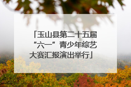 玉山县第二十五届“六一”青少年综艺大赛汇报演出举行