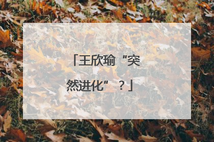 王欣瑜“突然进化”？