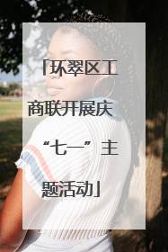 环翠区工商联开展庆“七一”主题活动