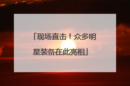 现场直击！众多明星装备在此亮相
