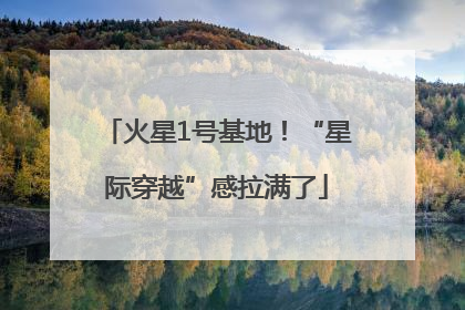 火星1号基地！“星际穿越”感拉满了