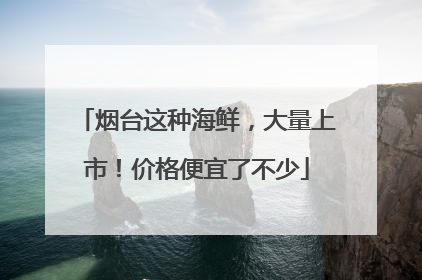 烟台这种海鲜，大量上市！价格便宜了不少