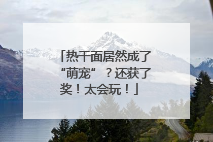 热干面居然成了“萌宠”？还获了奖！太会玩！