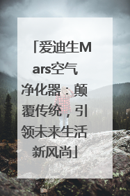 爱迪生Mars空气净化器：颠覆传统，引领未来生活新风尚